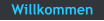 Willkommen