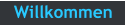 Willkommen